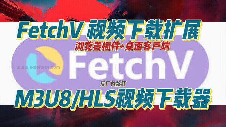 FetchV 视频下载扩展 M3U8/HLS视频下载器 支持浏览器插件和桌面客户端